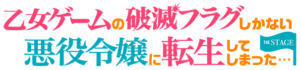「乙女ゲームの破滅フラグしかない悪役令嬢に転生してしまった…」THE STAGE